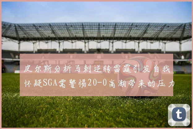 皮尔斯分析马刺逆转雷霆引发自我怀疑SGA需警惕20-0高潮带来的压力