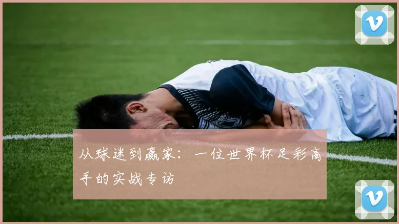 从球迷到赢家：一位世界杯足彩高手的实战专访