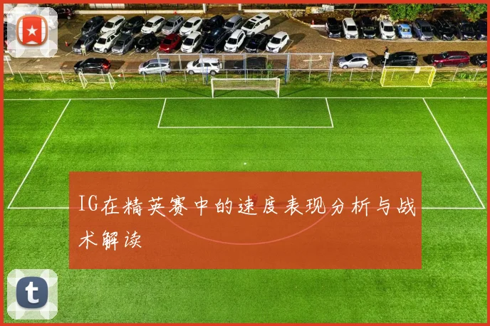 IG在精英赛中的速度表现分析与战术解读