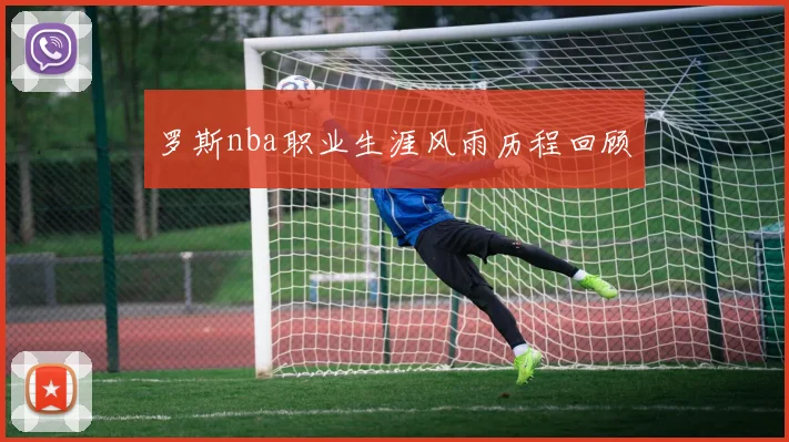 罗斯nba职业生涯风雨历程回顾