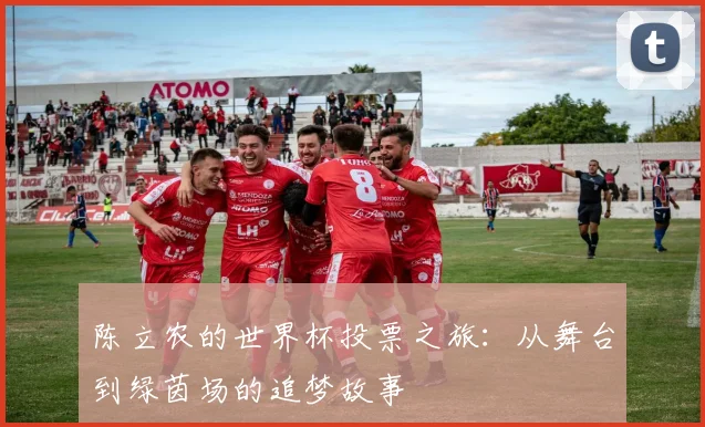 陈立农的世界杯投票之旅：从舞台到绿茵场的追梦故事