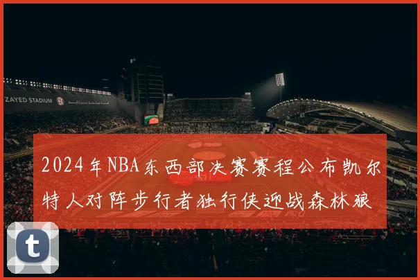 2024年NBA东西部决赛赛程公布凯尔特人对阵步行者独行侠迎战森林狼