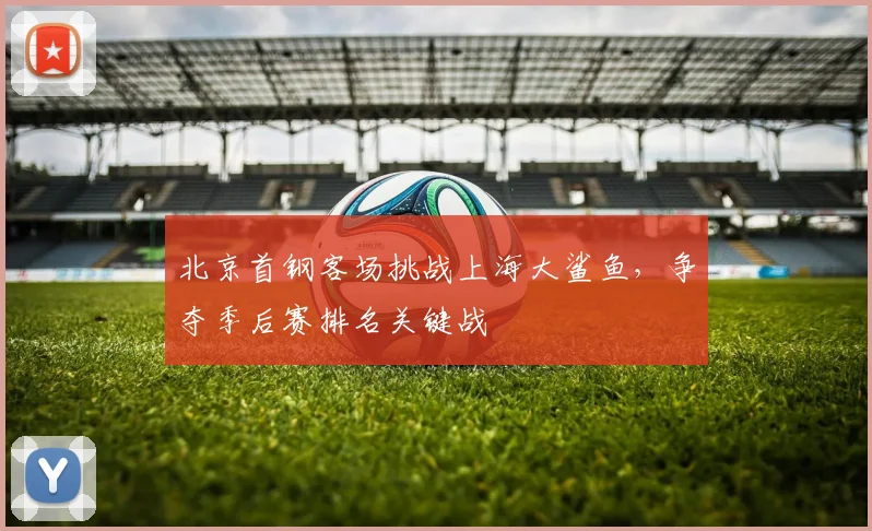 北京首钢客场挑战上海大鲨鱼，争夺季后赛排名关键战