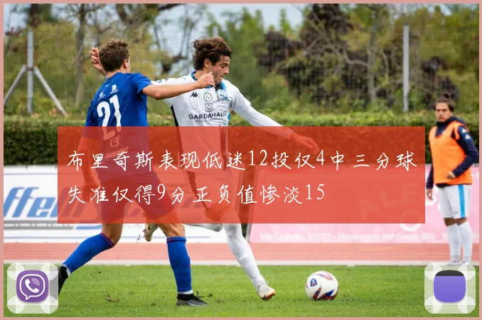 布里奇斯表现低迷12投仅4中三分球失准仅得9分正负值惨淡15