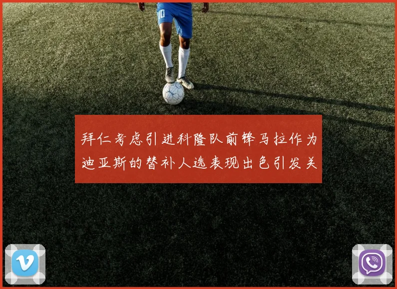 拜仁考虑引进科隆队前锋马拉作为迪亚斯的替补人选表现出色引发关注