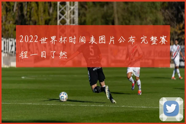 2022世界杯时间表图片公布 完整赛程一目了然