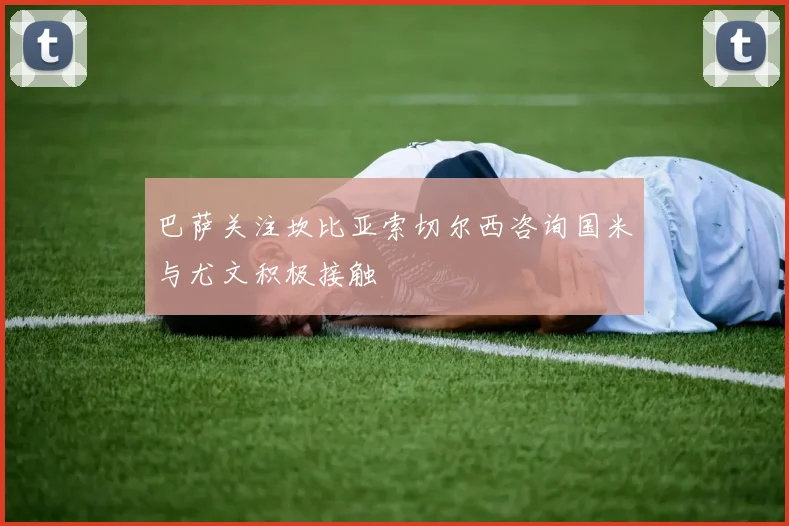 巴萨关注坎比亚索切尔西咨询国米与尤文积极接触
