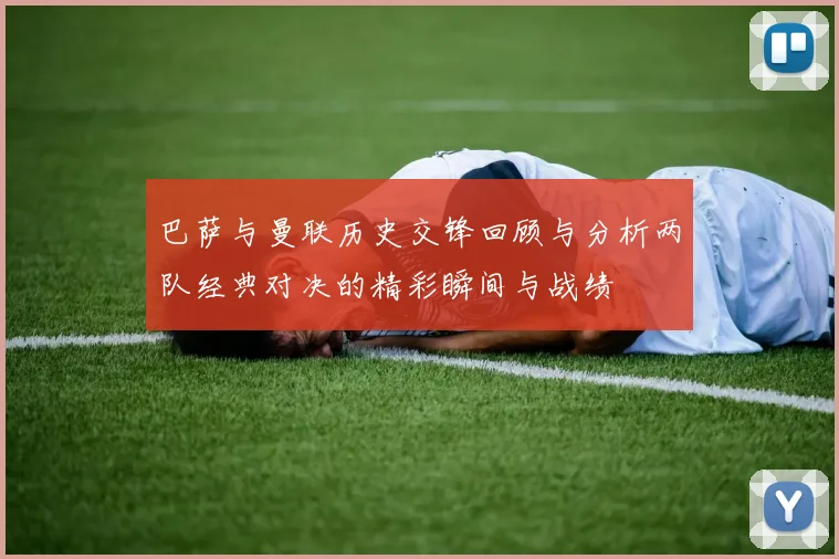巴萨与曼联历史交锋回顾与分析两队经典对决的精彩瞬间与战绩