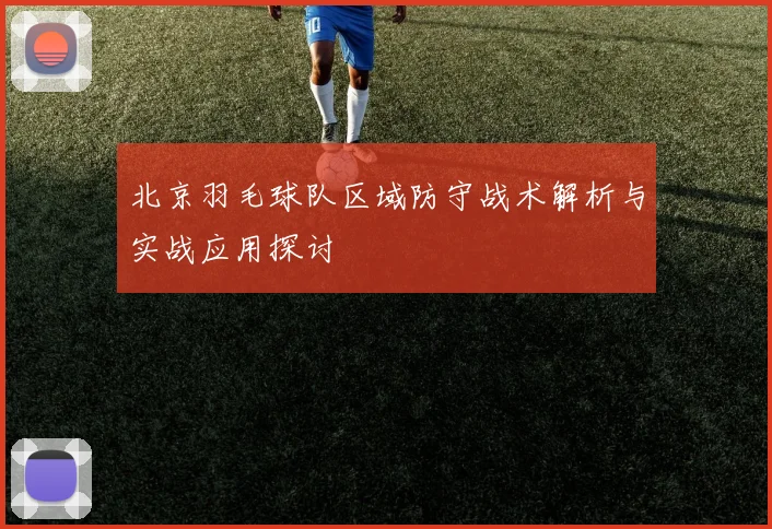 北京羽毛球队区域防守战术解析与实战应用探讨