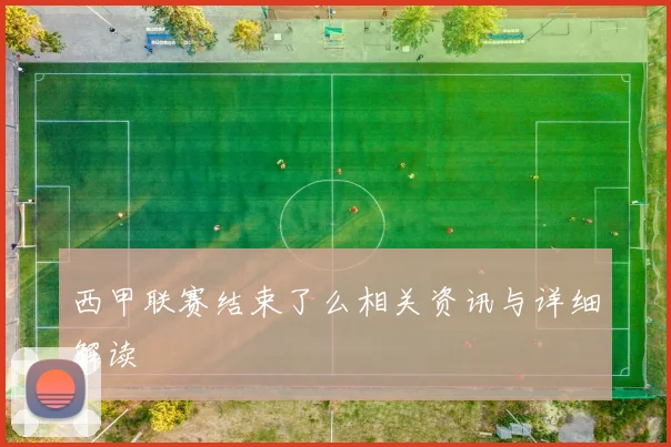 西甲联赛结束了么相关资讯与详细解读